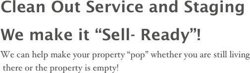 Clean Out Service and Staging
We make it “Sell- Ready”!
We can help make your property “pop” whether you are still living
 there or the property is empty!